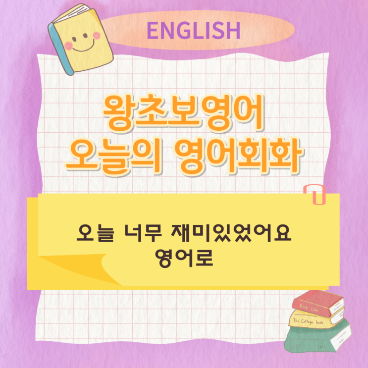  왕초보영어 오늘의 영어회화 오늘 너무 재미있었어요 영어로