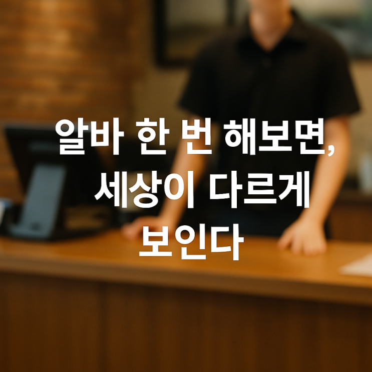  알바 한 번 해보면, 세상이 다르게 보인다