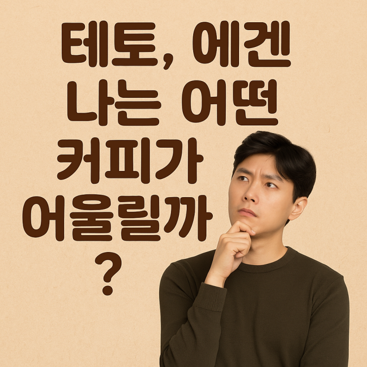  테토, 에겐 나는 어떤 커피가 어울릴까?