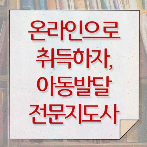 아동발달전문지도사 학점은행 , 아동발달전문지도사 비용없이 온라인으로 취득한 노하우 및 온라인 무료강의