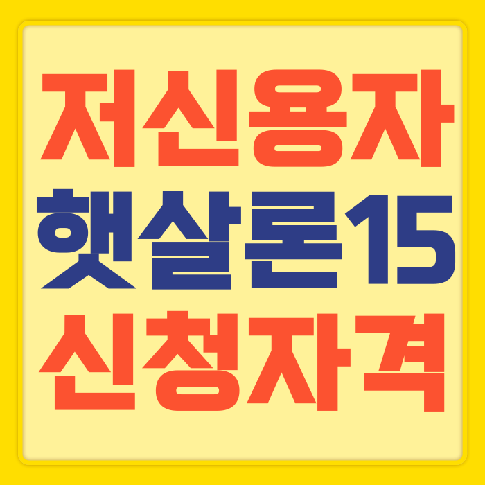 “<b>신용점수</b> 낮아도 가능할까?” <b>저신용자</b> 햇살론15 신청자격... 