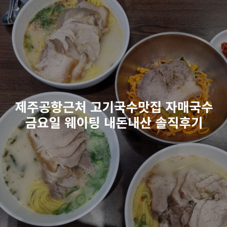  제주공항근처 고기국수맛집 자매국수 금요일 웨이팅 내돈내산 솔직후기