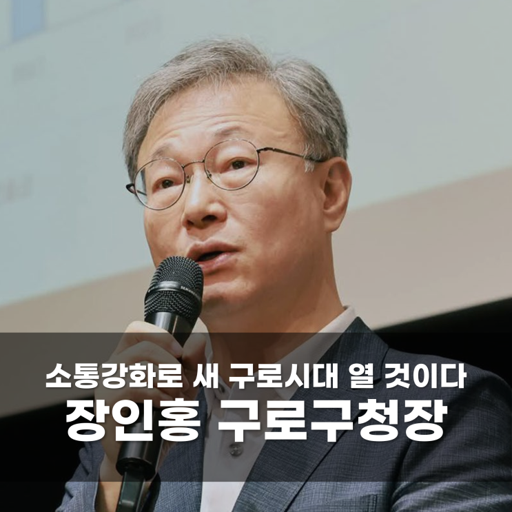  소통강화로 새 구로시대 열 것이다 장인홍 구로구청장