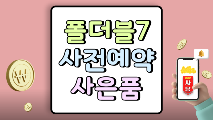  폴더블7 사전예약 사은품 신청 언제 어디서 어떻게