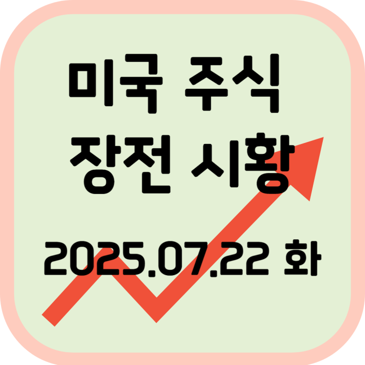  2025년 7월 22일(화) 미국 장전 증시 시황