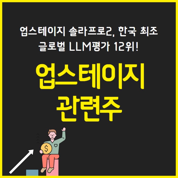 업스테이지 솔라프로2, 한국 최초 글로벌 LLM평가 12위! - 업스테이지 관련주 (컴퍼니케이, SK네트웍스, 스톤브릿지벤처스, 아이스크림에듀, KTcs)