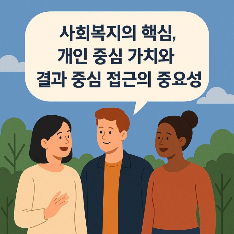  사회복지의 핵심, 개인 중심 가치 와 결과 중심 접근의 중요성