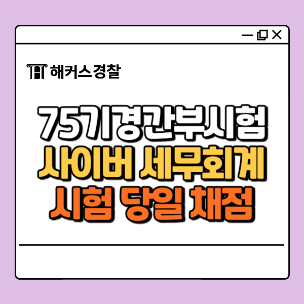  경찰간부 사이버·세무회계 준비생 필독! 75기 시험 당일 채점