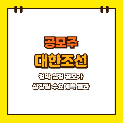  대한조선 공모주 청약 일정 상장일 공모가 수요예측 결과