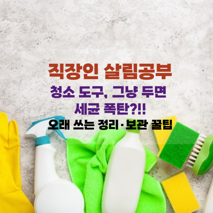  [직장맘 살림] 청소 도구, 그냥 두면 세균 폭탄?! 오래 쓰는 정리·보관 꿀팁 전부 알려드려요