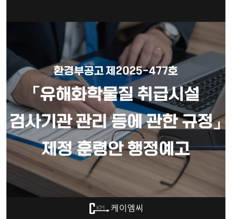  [ 주식회사 케이엠씨 ] 환경부공고 제2025-477호 「유해화학물질 취급시설 검사기관 관리 등에 관한 규정」 제정 훈령안 행정예고
