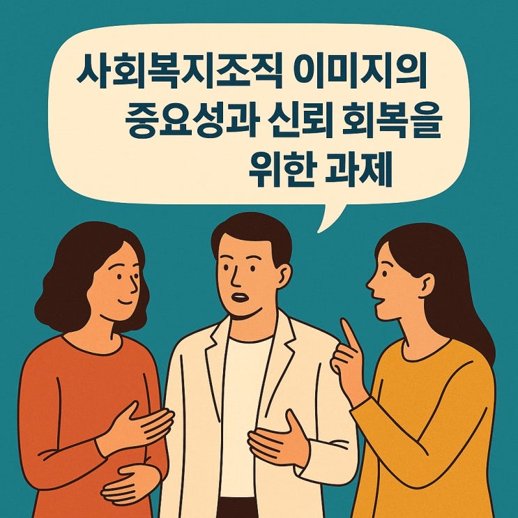  사회복지 조직 이미지의 중요성과 신뢰 회복을 위한 과제