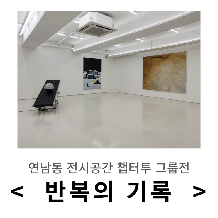  연남동 전시 ㅣ 챕터투 그룹전 < 반복의 기록 > The Codex of Returns