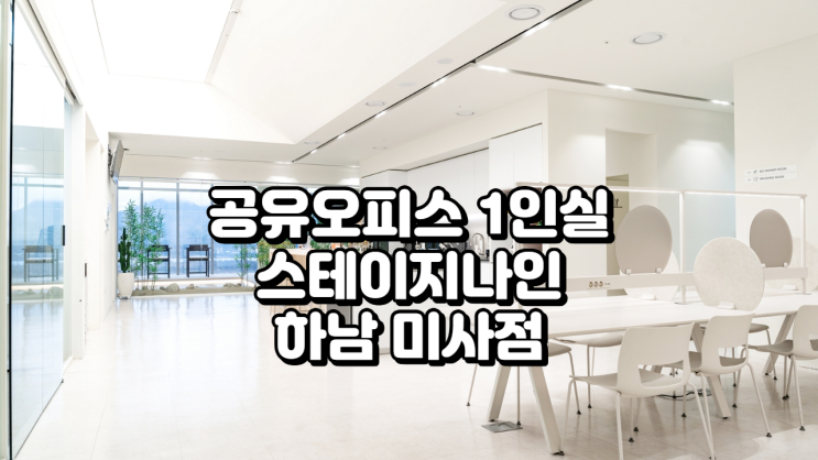  공유오피스 1인실 찾는다면? 스테이지나인 하남미사점 추천
