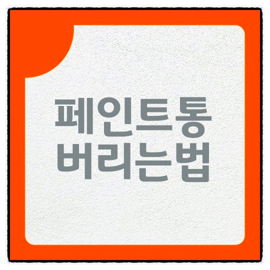 페인트통 버리는법 문제없이 분리수거하기