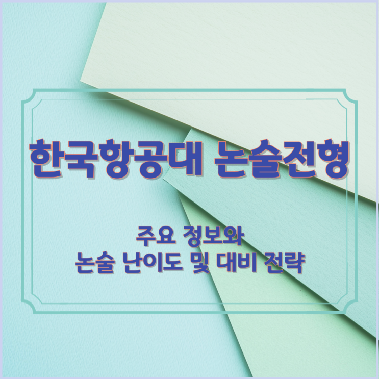  한국항공대 논술전형 주요 정보와 논술 난이도 및 대비 전략