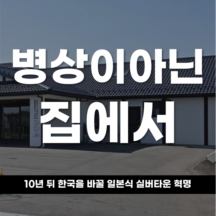  병상이 아닌 집에서 노후를 10년 뒤 한국을 바꿀 일본식 실버타운 혁명