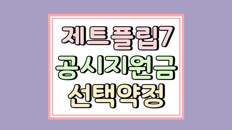  제트플립7 공시지원금 vs 선택약정 비교 싸게사는법