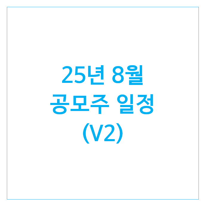  25년 8월 공모주 일정 (V2) : 삼양컴텍 지투지바이오 에스투더블유 에스엔시스 그래피 한라캐스트 제이피아이헬스케어