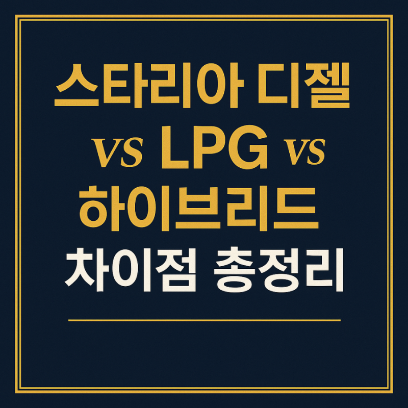 2025년 스타리아 디젤 vs LPG vs 하이브리드 차이점 총정리