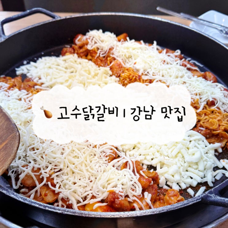  [강남 맛집] 고수닭갈비 | 강남역 가성비 맛집 치즈폭탄 닭갈비 찐후기
