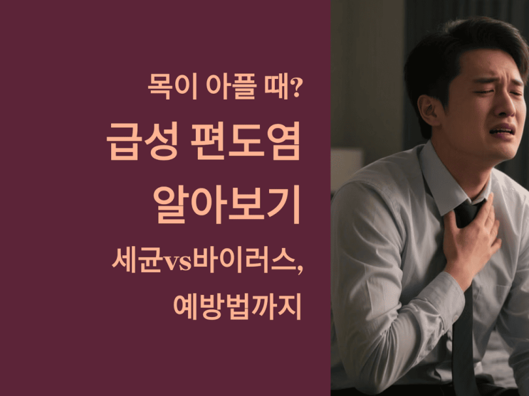  목이 아플 때? 급성 편도염 알아보기 – 세균vs바이러스, 예방법까지