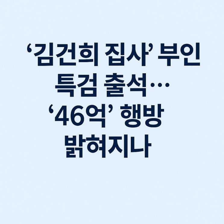 <b>김건희</b> 집사 부인 <b>특검</b> 출석. 46억의 실체, 드디어 밝혀질까?