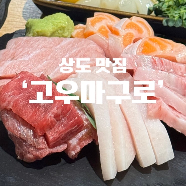  상도역맛집 고우마구로 솔직리뷰 참치 맛집