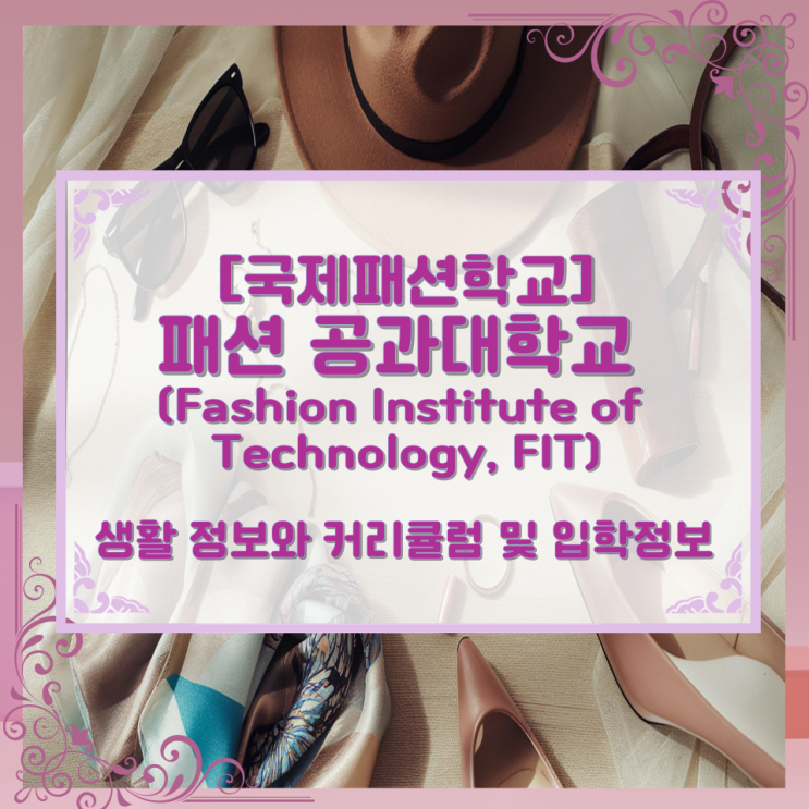  [국제패션학교] 패션 공과대학교 (Fashion Institute of Technology, FIT) 생활 정보와 커리큘럼 및 입학정보