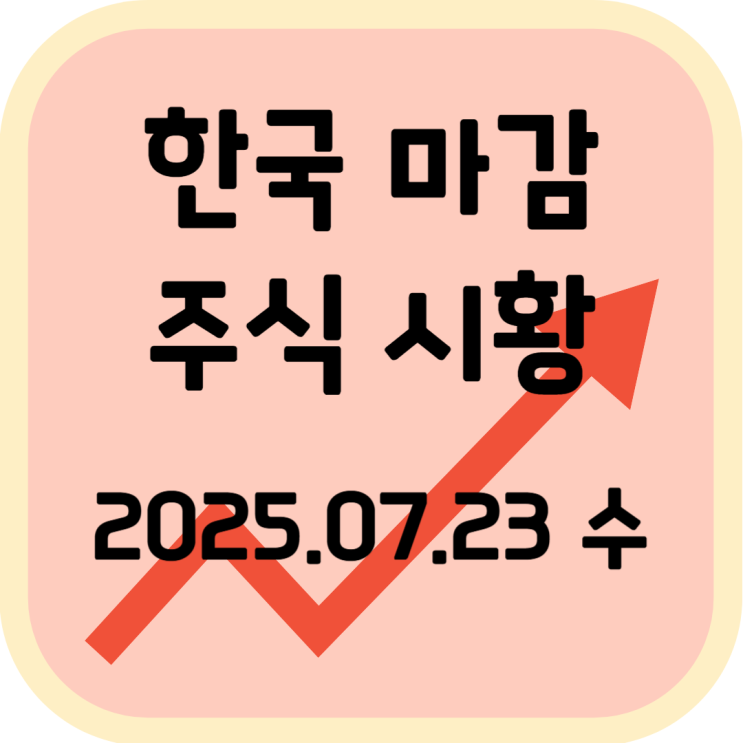  2025년 7월 23일 (수) 한국 증시 마감 시황