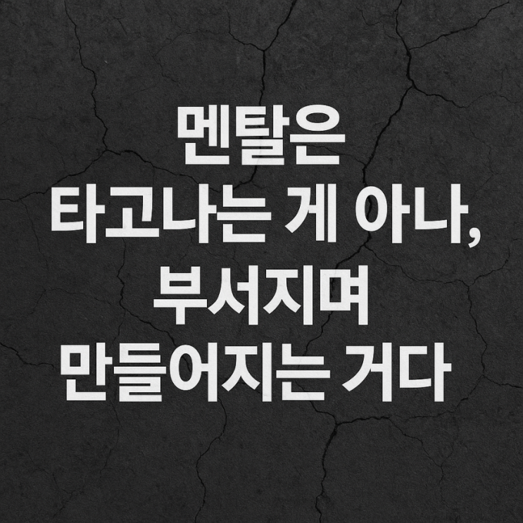  멘탈은 타고나는 게 아니다, 부서지며 만들어지는 거다.