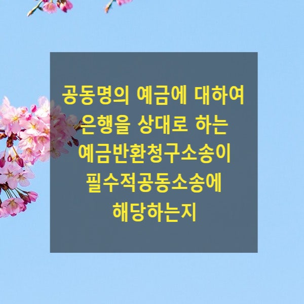  공동명의의 예금에 대하여 은행을 상대로 하는 예금반환청구소송이 필수적 공동소송에 해당하는지