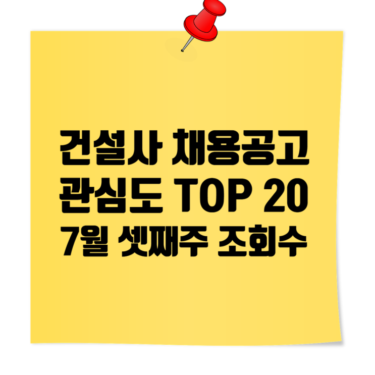  건설사 채용공고 관심도 TOP 20｜2025년 7월 셋째 주 조회수 기준 순위