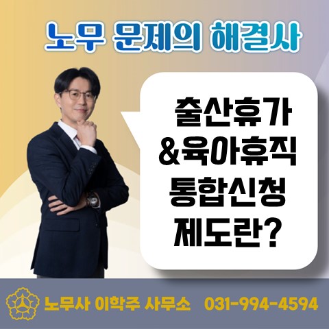  [고양노무사, 고양시노무사] 출산휴가&육아휴직 통합신청 제도
