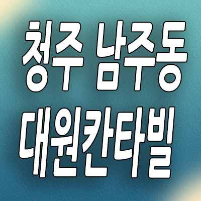  청주 남주동 미분양아파트 남주 대원칸타빌 분양가 잔여세대