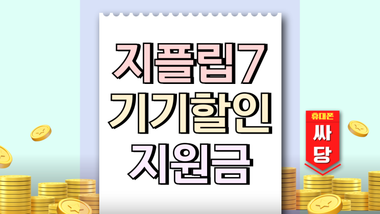  지플립7 기기할인 요금할인 추가 지원금 총정리