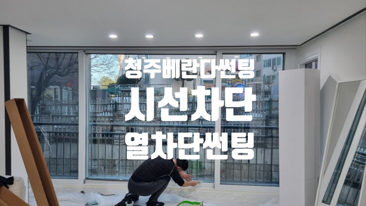 청주 베란다 창썬팅: 강렬한 햇살차단, 눈부심 차단