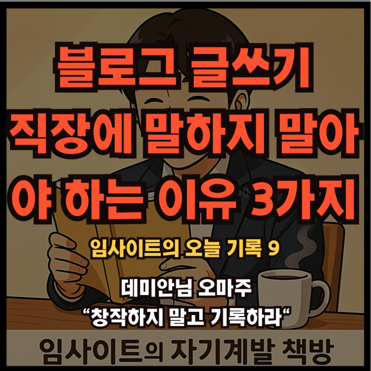  데미안님 오마주 "창작하지 말고 기록하라": 임사이트의 오늘 기록 9- 블로그 글쓰기 직장에 말하지 말아야 하는 이유 3가지