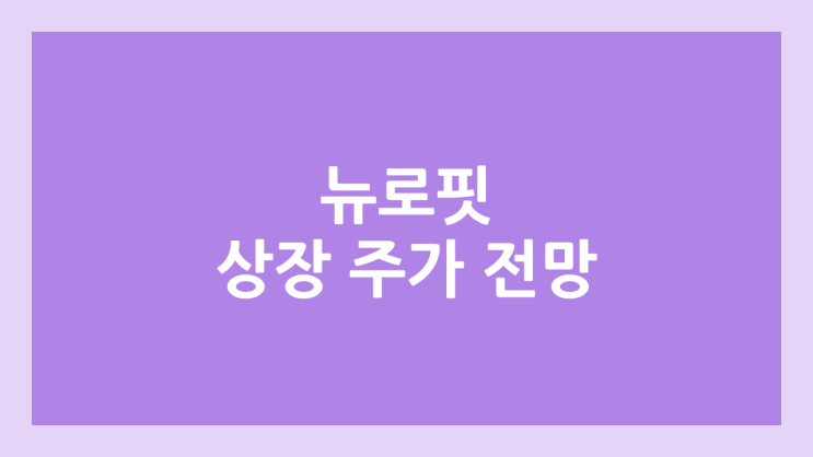 뉴로핏 상장 주가 전망 | 공모주, 장외가, 시초가, 보호예수, 유통물량 | 환매청구권 X