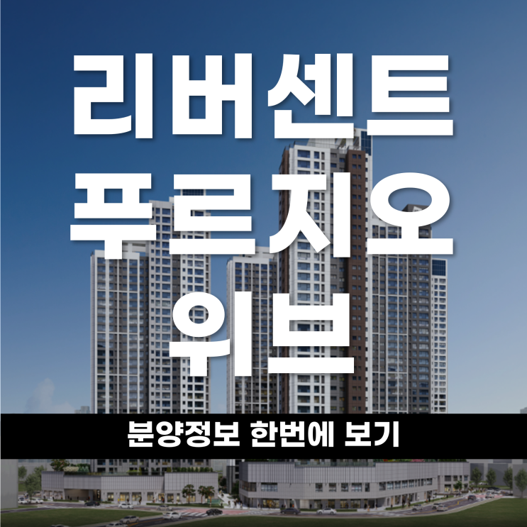  리버센트 푸르지오 위브 위치 일반분양 타입 평면 한번에 알아보기