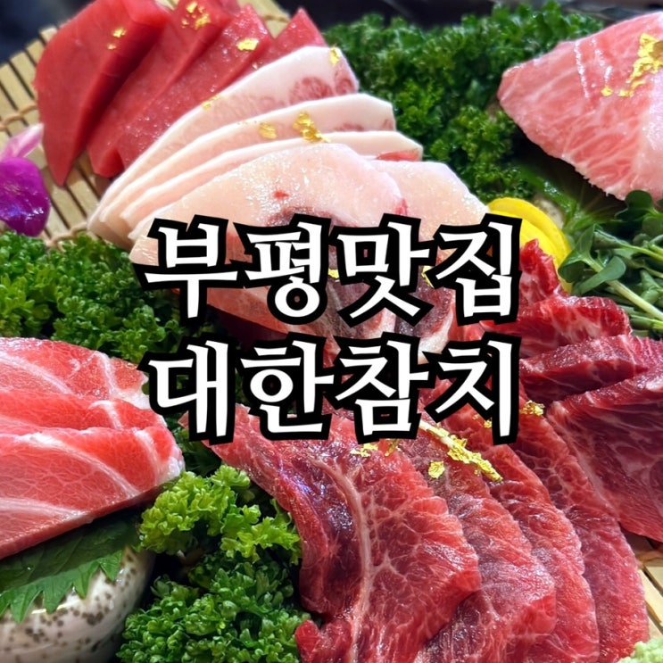  부평역 참치 무한리필 맛집 대한참치｜참다랑어 특수부위 7종·랍스터 포함 대한코스 후기