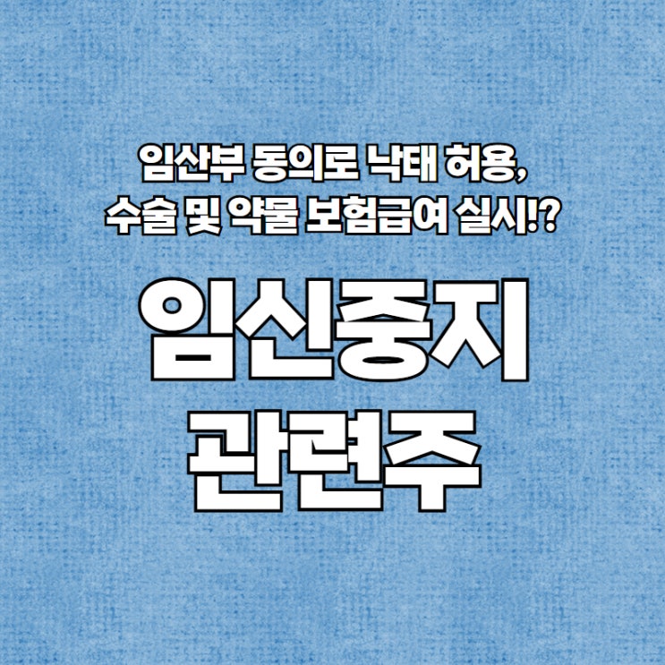  임산부 동의로 낙태 허용, 수술 및 약물 보험급여 실시!? - 임신중지 관련주 / 낙태 관련주 (알리코제약 / 현대약품 / 명문제약 / CMG제약)