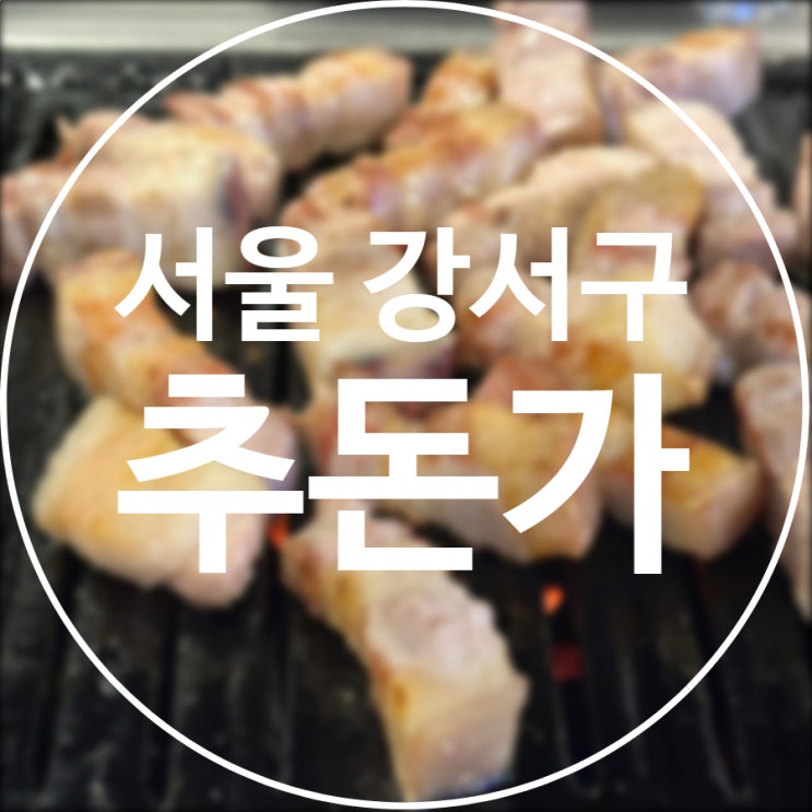  [서울/강서구] 추돈가 발산본점 / 제주 숙성흑돼지 맛집 주차 꿀팁