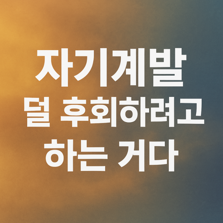  자기계발, 왜 해야 할까요? 덜 후회하려고요.