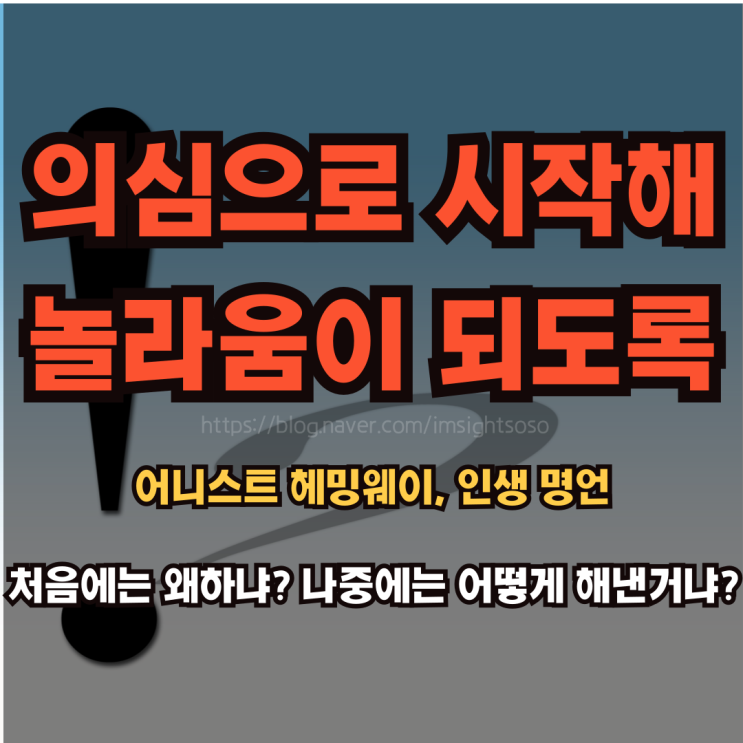  처음에는 왜 하냐? 나중에는 어떻게 해낸 거냐?, 어니스트 헤밍웨이, 인생 명언: 의심으로 시작해 놀라움이 되도록 해보자