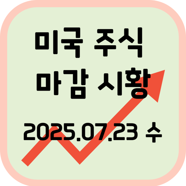  2025년 7월 23일 (수) 미국 증시 마감 시황