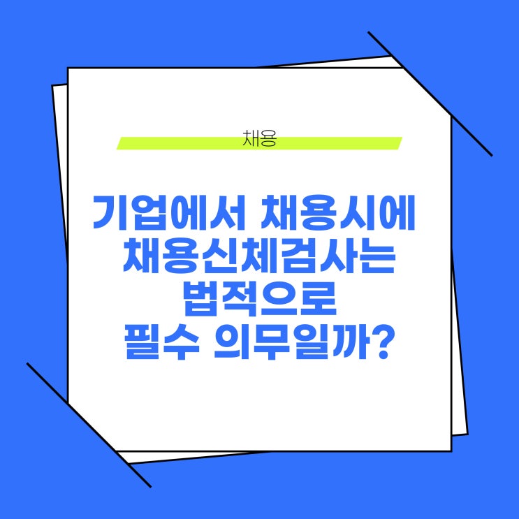  기업에서 채용시에 채용신체검사(채용건강검진)은 법적으로 필수일까?