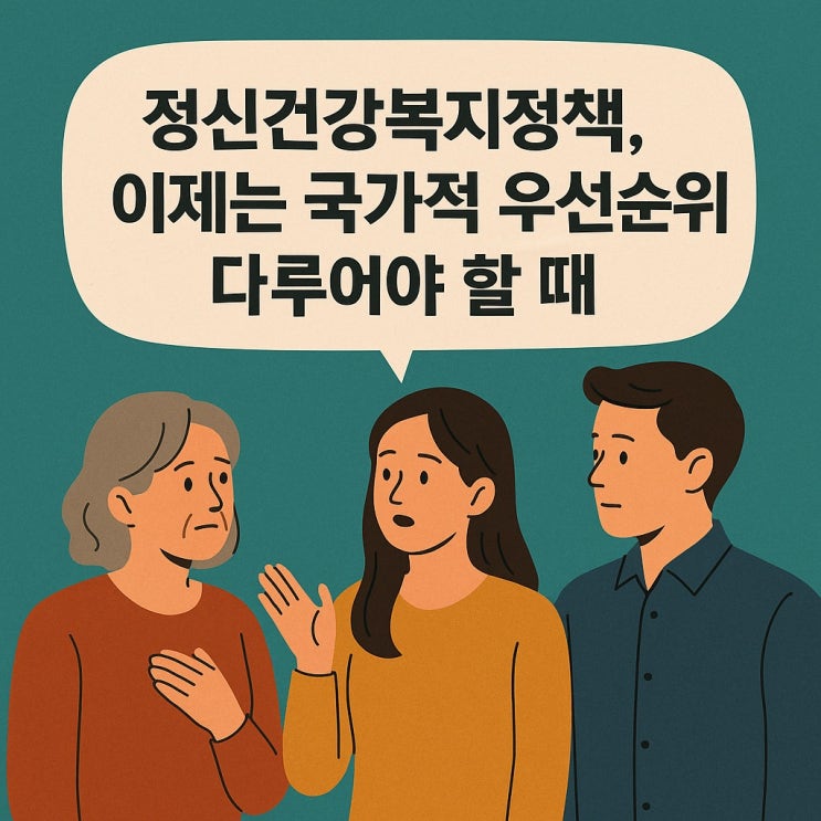  정신건강복지정책, 이제는 국가적 우선순위로 다루어야 할 때