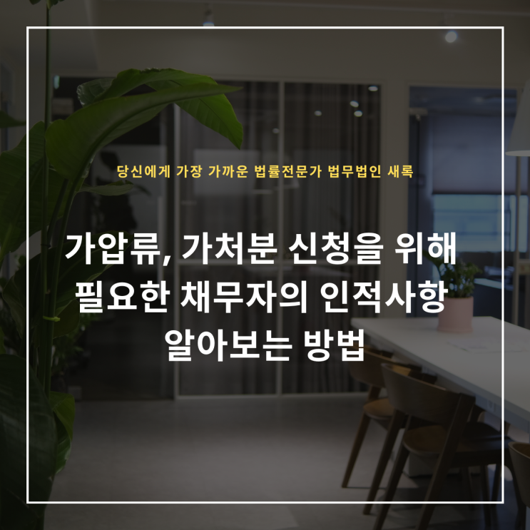  가압류, 가처분 신청을 위해 필요한 채무자의 인적사항 알아보는 방법