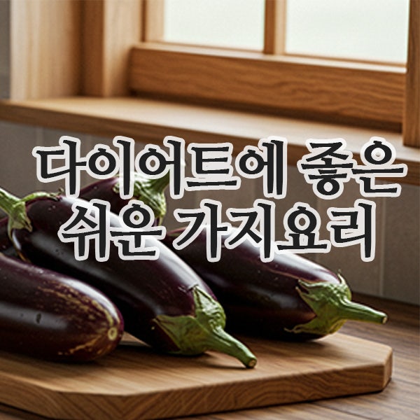  초보도 뚝딱! 다이어트에 좋은, 쉬운가지요리 레시피 모음
